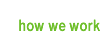 how we work